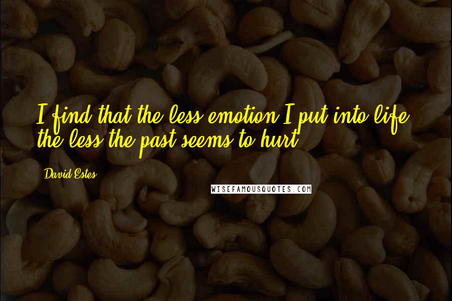 David Estes Quotes: I find that the less emotion I put into life, the less the past seems to hurt.