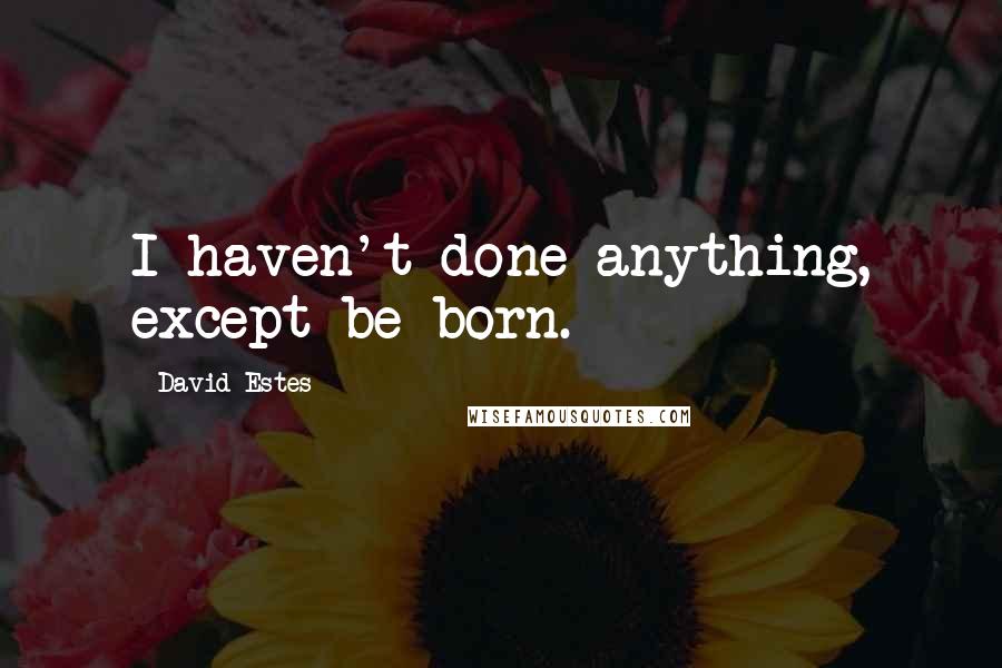 David Estes Quotes: I haven't done anything, except be born.