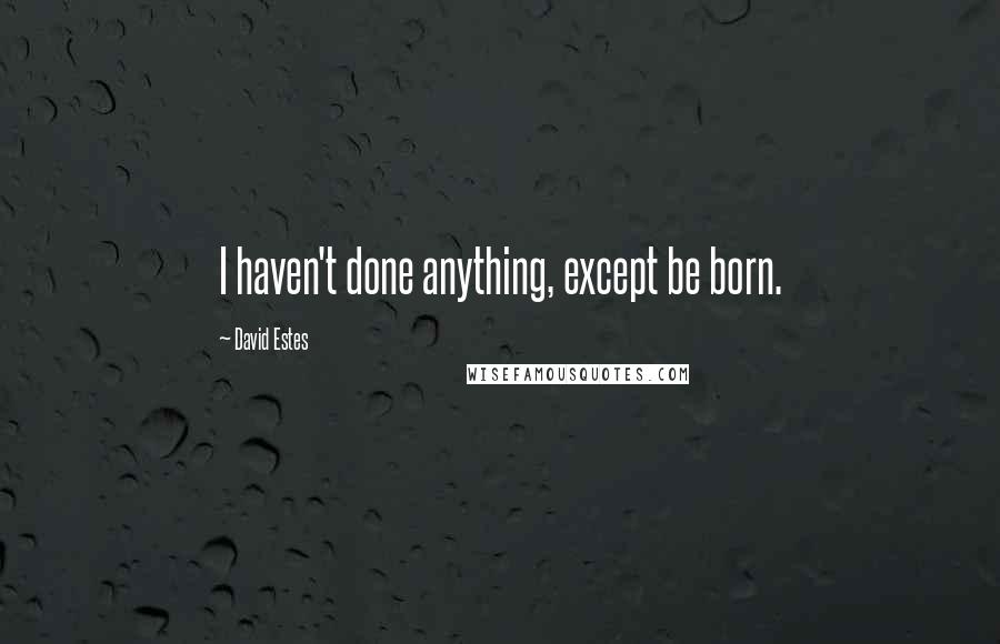 David Estes Quotes: I haven't done anything, except be born.