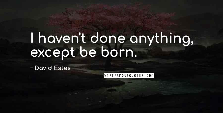 David Estes Quotes: I haven't done anything, except be born.