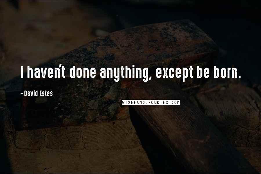 David Estes Quotes: I haven't done anything, except be born.