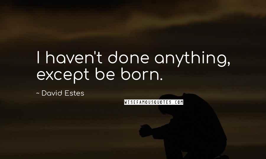 David Estes Quotes: I haven't done anything, except be born.