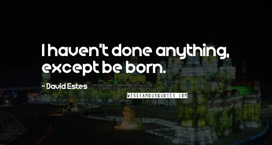 David Estes Quotes: I haven't done anything, except be born.