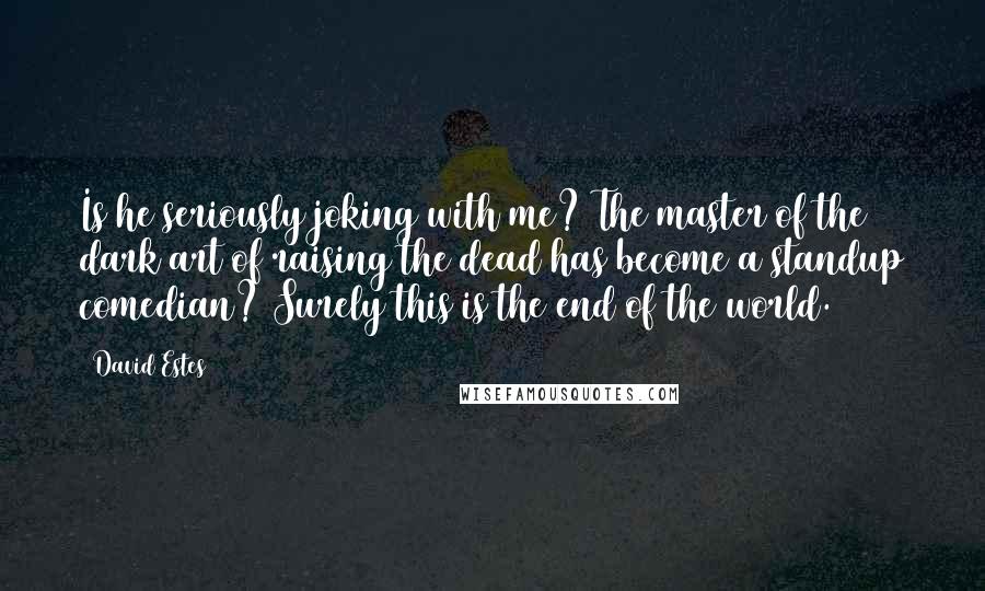 David Estes Quotes: Is he seriously joking with me? The master of the dark art of raising the dead has become a standup comedian? Surely this is the end of the world.