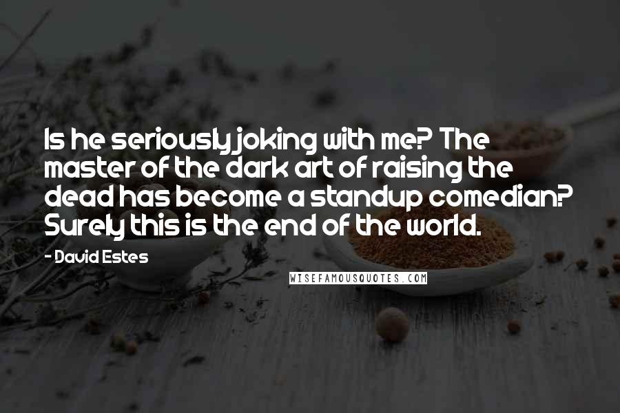 David Estes Quotes: Is he seriously joking with me? The master of the dark art of raising the dead has become a standup comedian? Surely this is the end of the world.