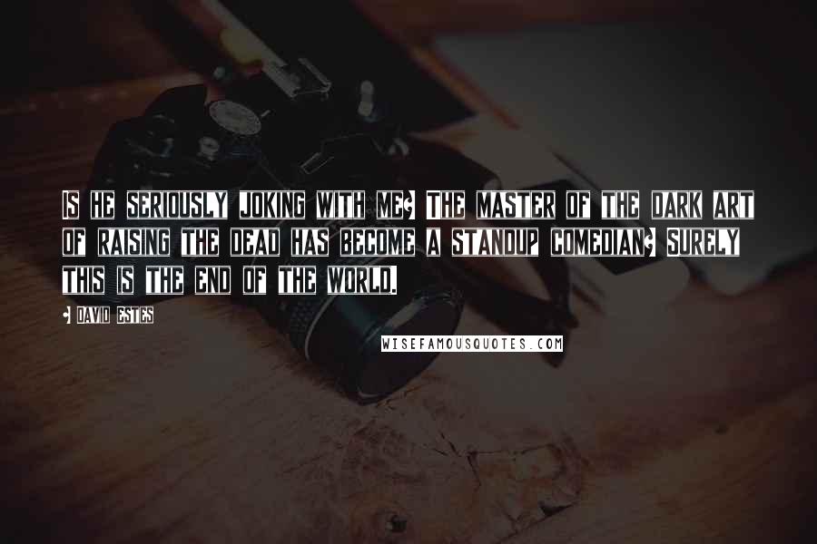 David Estes Quotes: Is he seriously joking with me? The master of the dark art of raising the dead has become a standup comedian? Surely this is the end of the world.