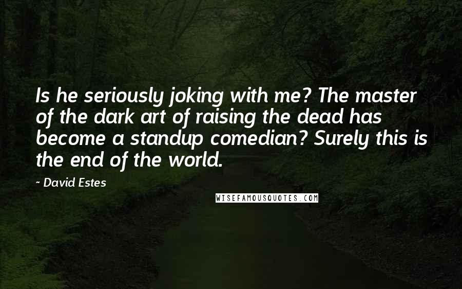 David Estes Quotes: Is he seriously joking with me? The master of the dark art of raising the dead has become a standup comedian? Surely this is the end of the world.