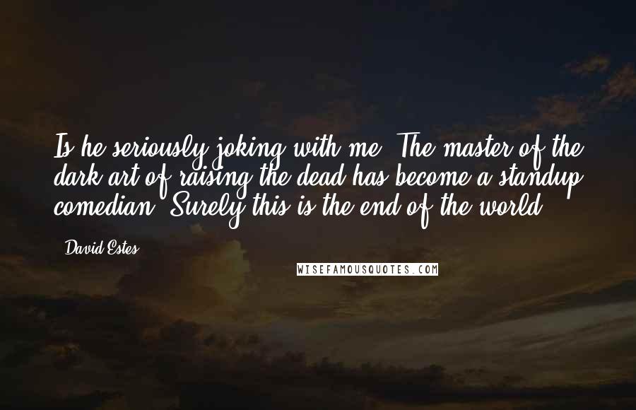 David Estes Quotes: Is he seriously joking with me? The master of the dark art of raising the dead has become a standup comedian? Surely this is the end of the world.