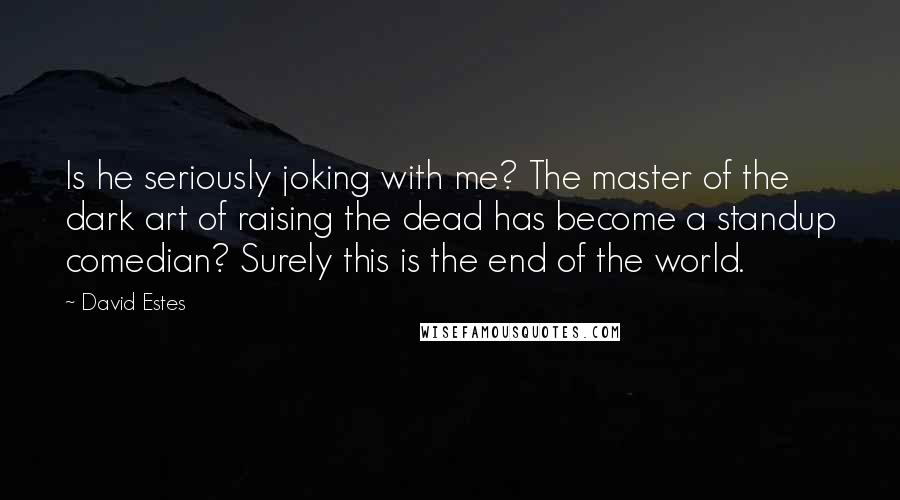 David Estes Quotes: Is he seriously joking with me? The master of the dark art of raising the dead has become a standup comedian? Surely this is the end of the world.