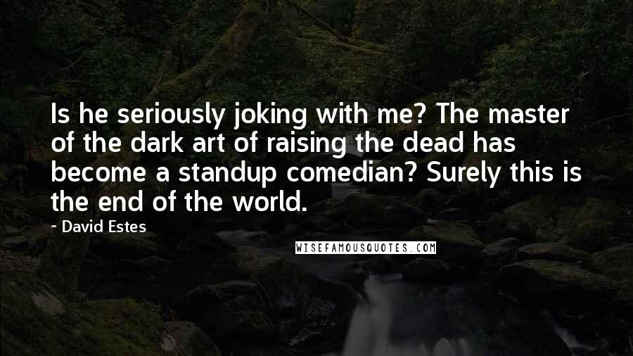 David Estes Quotes: Is he seriously joking with me? The master of the dark art of raising the dead has become a standup comedian? Surely this is the end of the world.