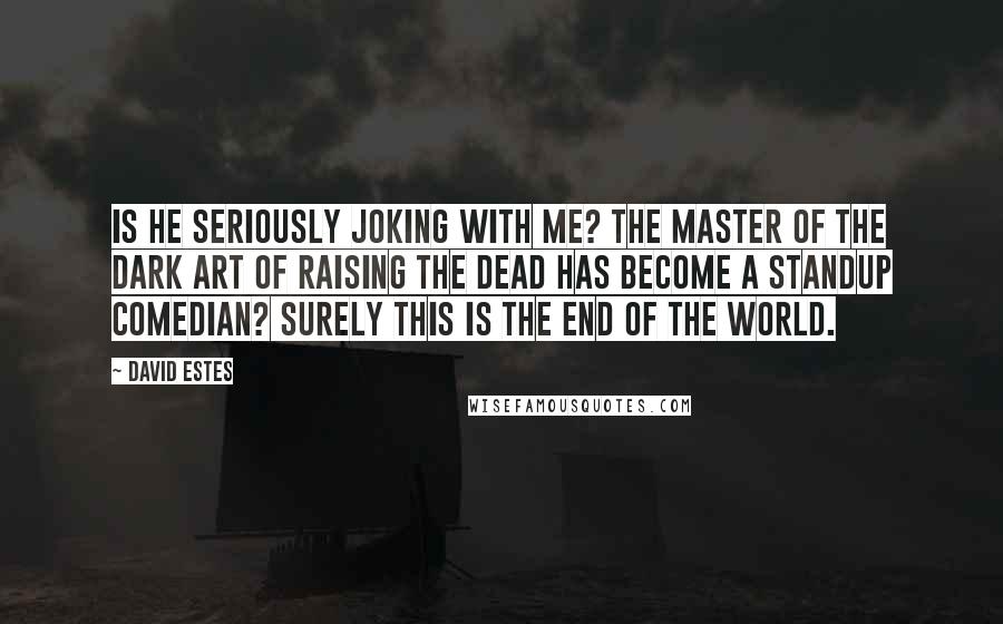 David Estes Quotes: Is he seriously joking with me? The master of the dark art of raising the dead has become a standup comedian? Surely this is the end of the world.