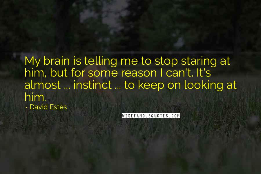 David Estes Quotes: My brain is telling me to stop staring at him, but for some reason I can't. It's almost ... instinct ... to keep on looking at him.