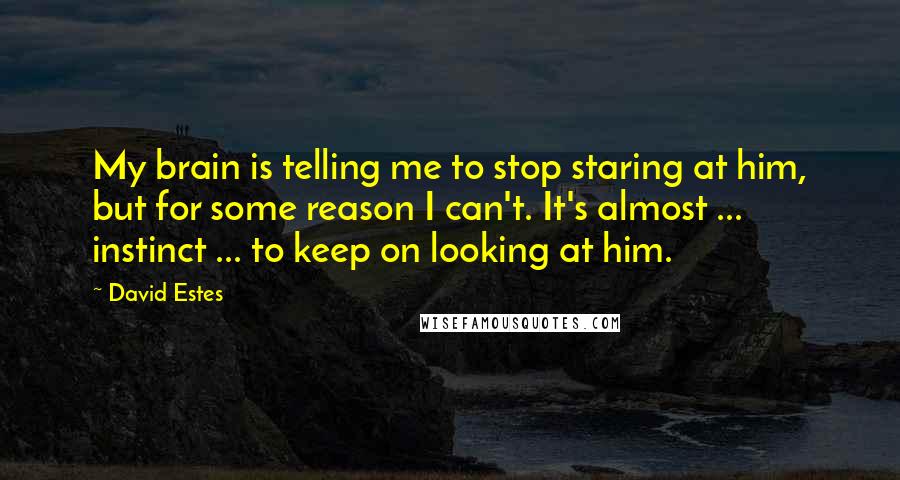 David Estes Quotes: My brain is telling me to stop staring at him, but for some reason I can't. It's almost ... instinct ... to keep on looking at him.