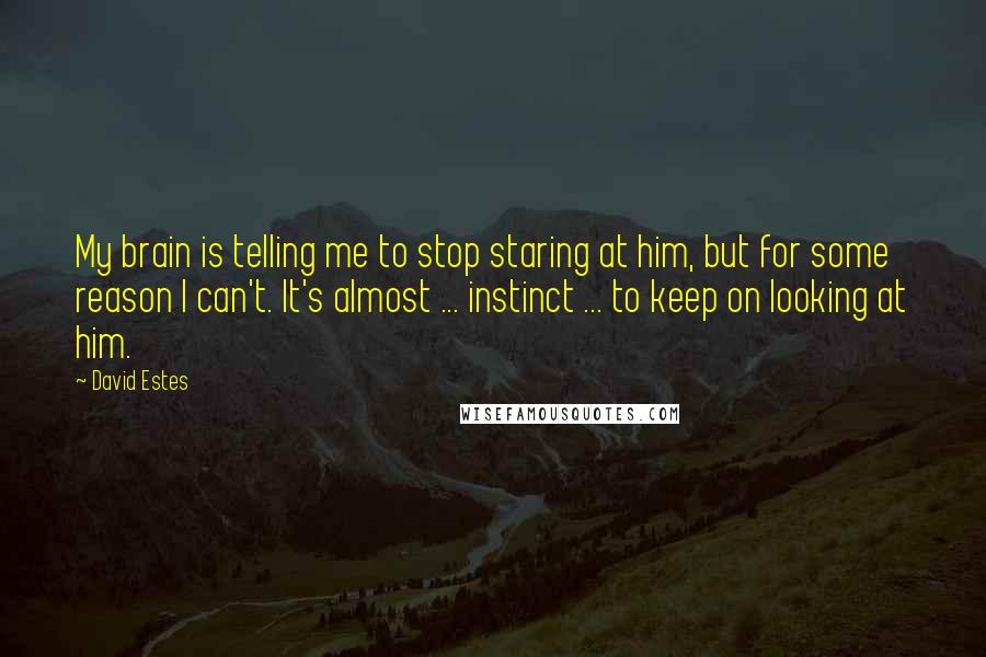 David Estes Quotes: My brain is telling me to stop staring at him, but for some reason I can't. It's almost ... instinct ... to keep on looking at him.