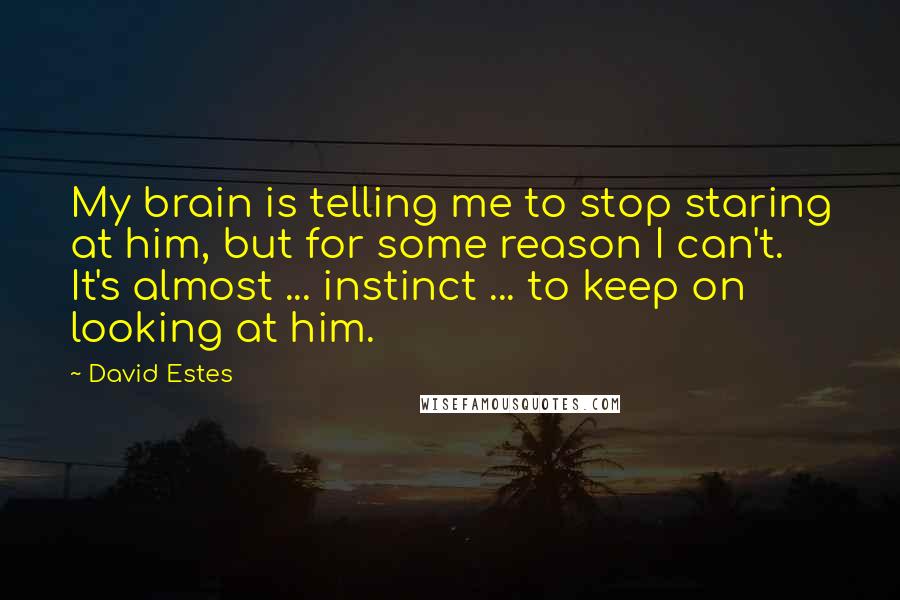 David Estes Quotes: My brain is telling me to stop staring at him, but for some reason I can't. It's almost ... instinct ... to keep on looking at him.