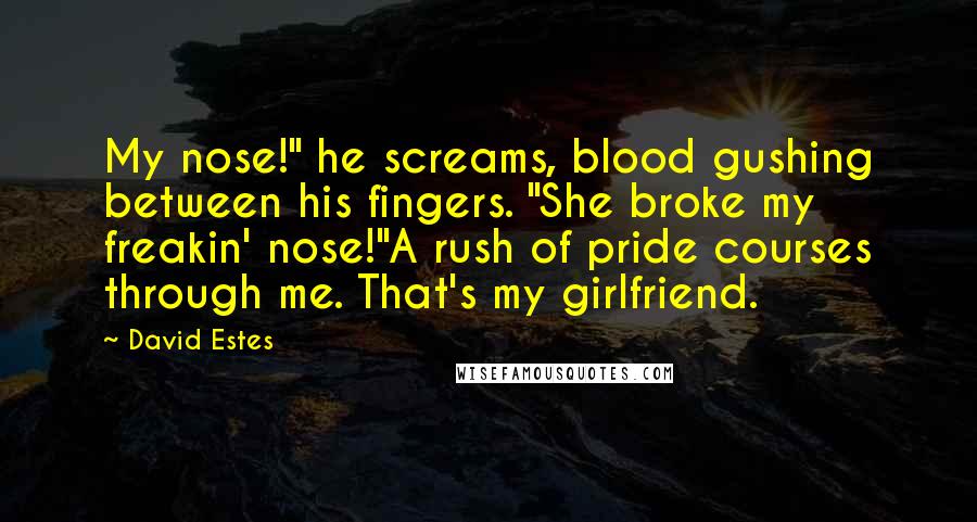 David Estes Quotes: My nose!" he screams, blood gushing between his fingers. "She broke my freakin' nose!"A rush of pride courses through me. That's my girlfriend.