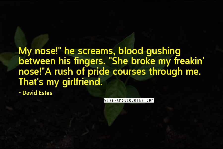 David Estes Quotes: My nose!" he screams, blood gushing between his fingers. "She broke my freakin' nose!"A rush of pride courses through me. That's my girlfriend.