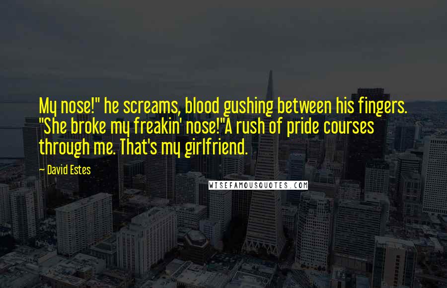 David Estes Quotes: My nose!" he screams, blood gushing between his fingers. "She broke my freakin' nose!"A rush of pride courses through me. That's my girlfriend.