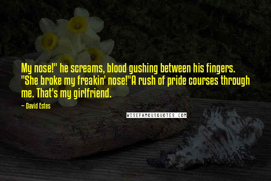 David Estes Quotes: My nose!" he screams, blood gushing between his fingers. "She broke my freakin' nose!"A rush of pride courses through me. That's my girlfriend.