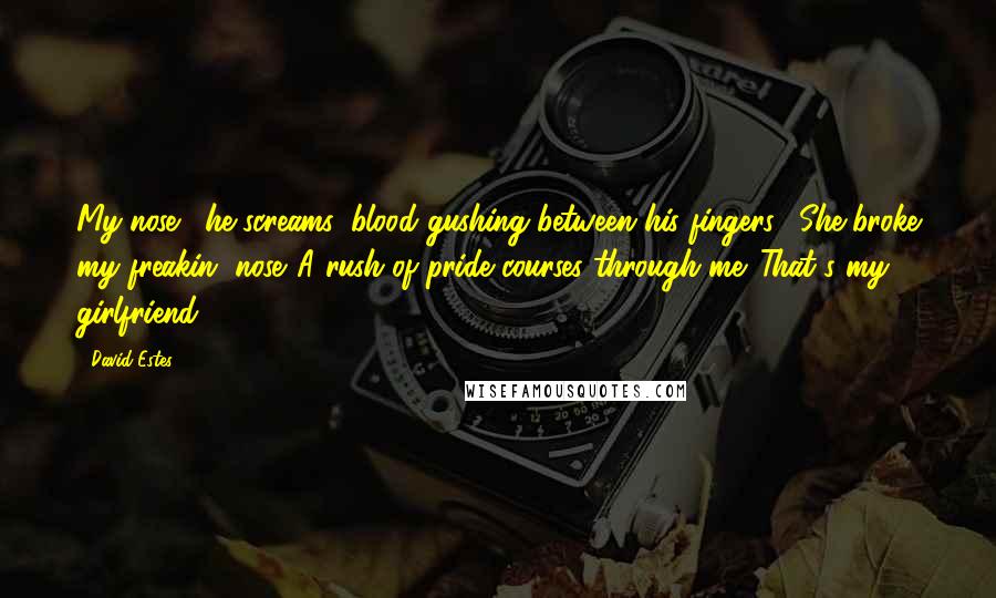 David Estes Quotes: My nose!" he screams, blood gushing between his fingers. "She broke my freakin' nose!"A rush of pride courses through me. That's my girlfriend.