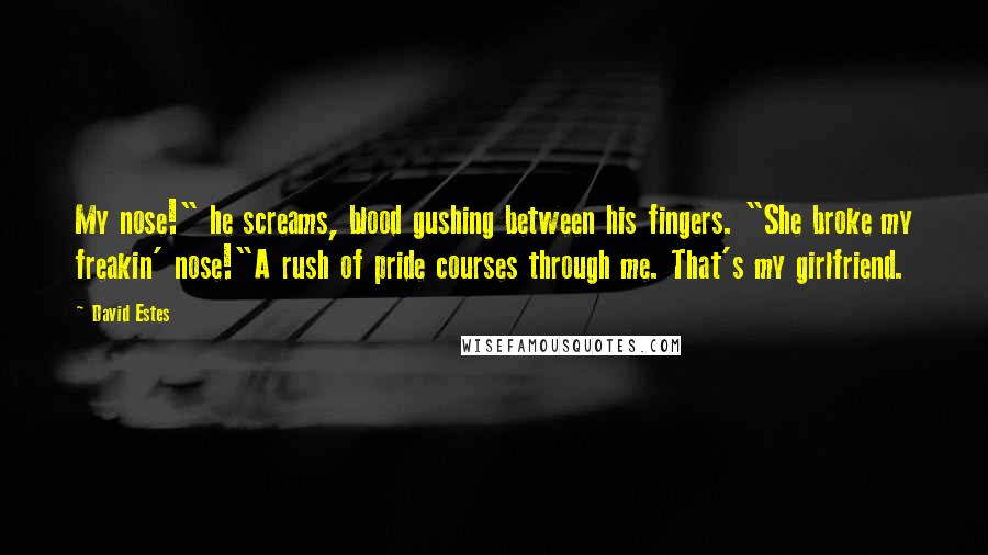 David Estes Quotes: My nose!" he screams, blood gushing between his fingers. "She broke my freakin' nose!"A rush of pride courses through me. That's my girlfriend.