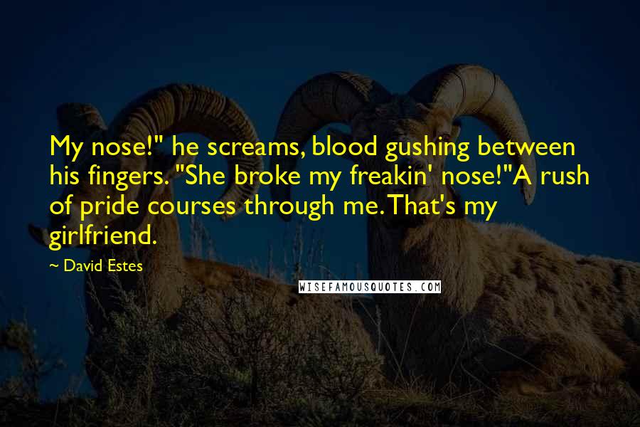 David Estes Quotes: My nose!" he screams, blood gushing between his fingers. "She broke my freakin' nose!"A rush of pride courses through me. That's my girlfriend.