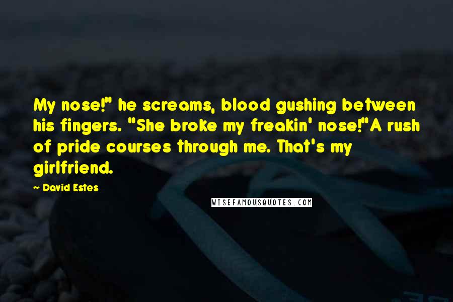 David Estes Quotes: My nose!" he screams, blood gushing between his fingers. "She broke my freakin' nose!"A rush of pride courses through me. That's my girlfriend.