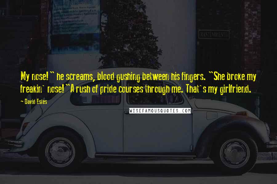 David Estes Quotes: My nose!" he screams, blood gushing between his fingers. "She broke my freakin' nose!"A rush of pride courses through me. That's my girlfriend.