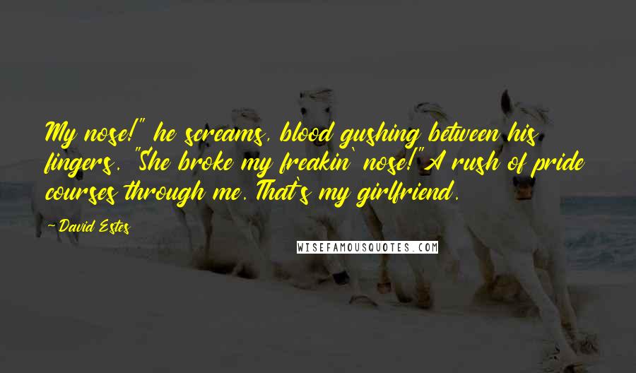 David Estes Quotes: My nose!" he screams, blood gushing between his fingers. "She broke my freakin' nose!"A rush of pride courses through me. That's my girlfriend.