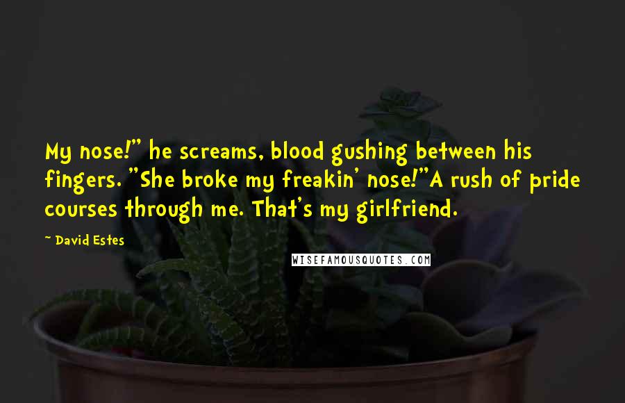 David Estes Quotes: My nose!" he screams, blood gushing between his fingers. "She broke my freakin' nose!"A rush of pride courses through me. That's my girlfriend.