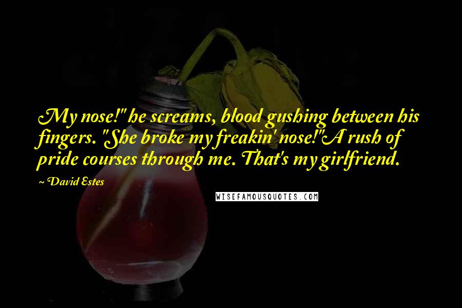 David Estes Quotes: My nose!" he screams, blood gushing between his fingers. "She broke my freakin' nose!"A rush of pride courses through me. That's my girlfriend.
