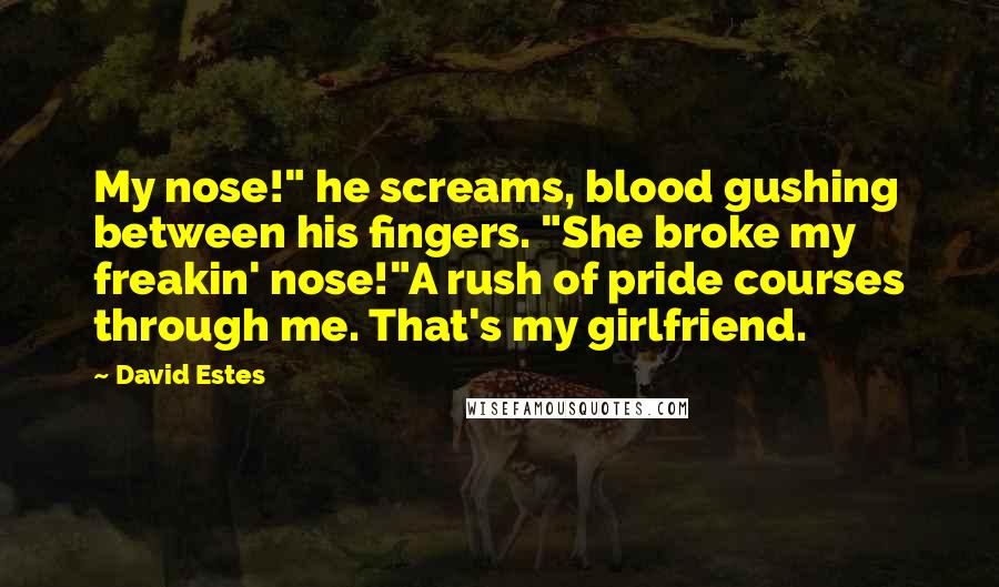 David Estes Quotes: My nose!" he screams, blood gushing between his fingers. "She broke my freakin' nose!"A rush of pride courses through me. That's my girlfriend.