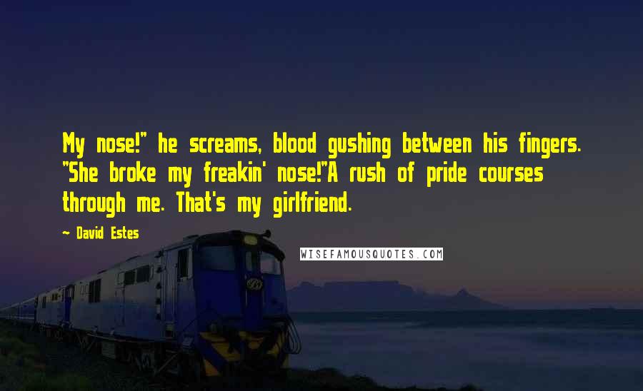 David Estes Quotes: My nose!" he screams, blood gushing between his fingers. "She broke my freakin' nose!"A rush of pride courses through me. That's my girlfriend.