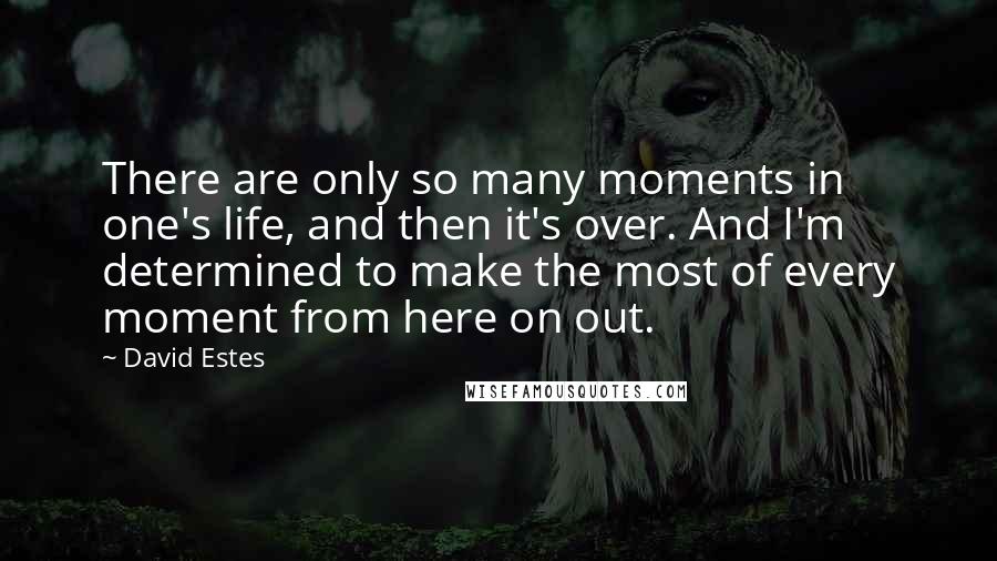 David Estes Quotes: There are only so many moments in one's life, and then it's over. And I'm determined to make the most of every moment from here on out.