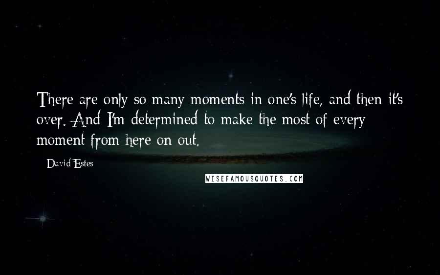 David Estes Quotes: There are only so many moments in one's life, and then it's over. And I'm determined to make the most of every moment from here on out.