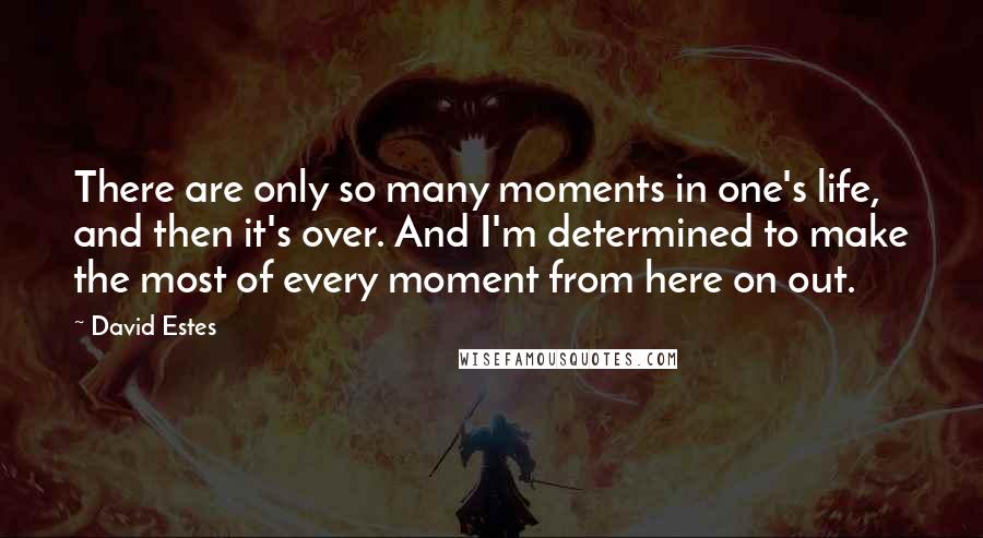 David Estes Quotes: There are only so many moments in one's life, and then it's over. And I'm determined to make the most of every moment from here on out.