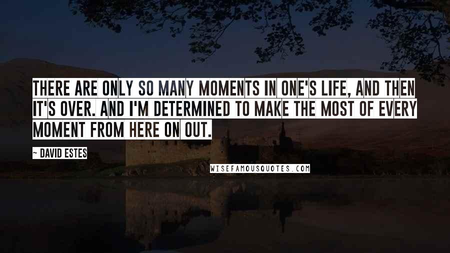 David Estes Quotes: There are only so many moments in one's life, and then it's over. And I'm determined to make the most of every moment from here on out.