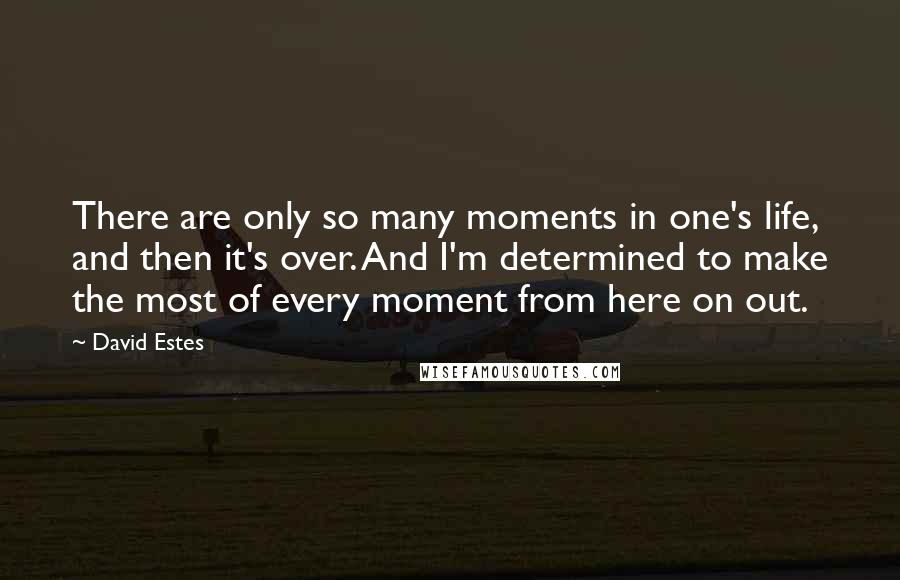 David Estes Quotes: There are only so many moments in one's life, and then it's over. And I'm determined to make the most of every moment from here on out.