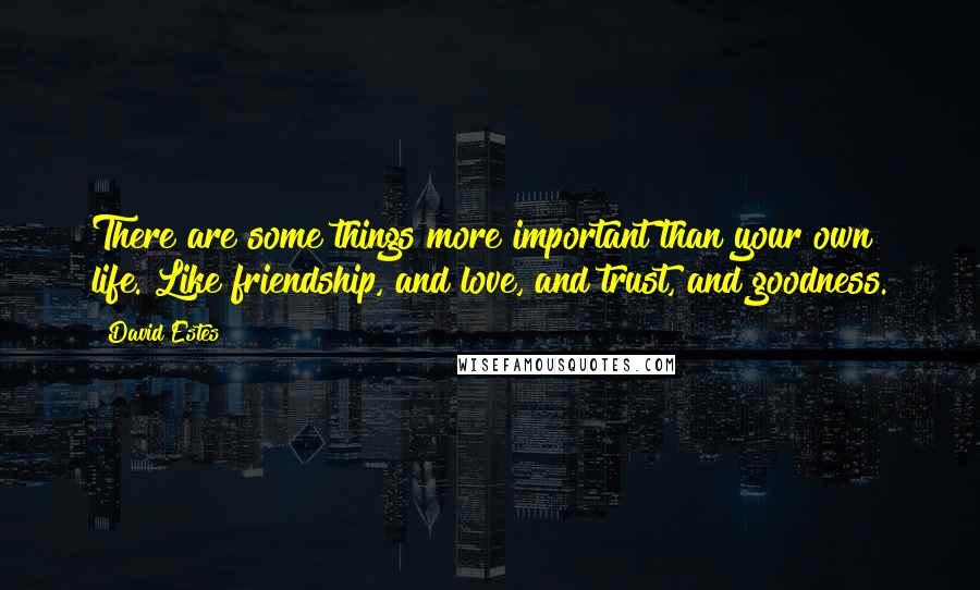 David Estes Quotes: There are some things more important than your own life. Like friendship, and love, and trust, and goodness.