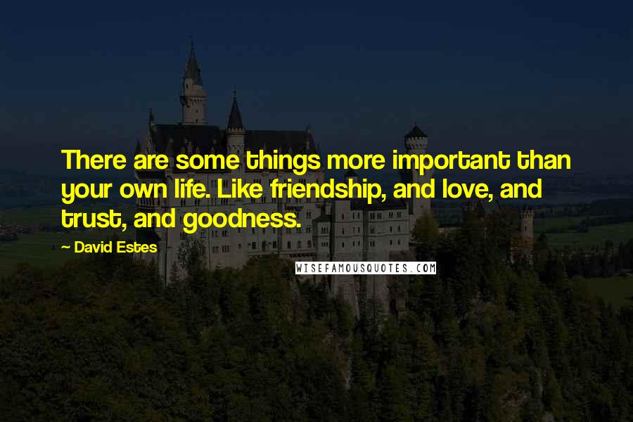 David Estes Quotes: There are some things more important than your own life. Like friendship, and love, and trust, and goodness.