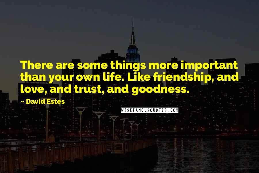 David Estes Quotes: There are some things more important than your own life. Like friendship, and love, and trust, and goodness.