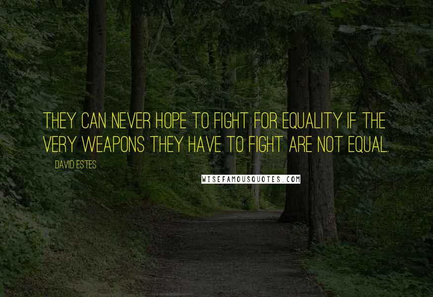 David Estes Quotes: They can never hope to fight for equality if the very weapons they have to fight are not equal.