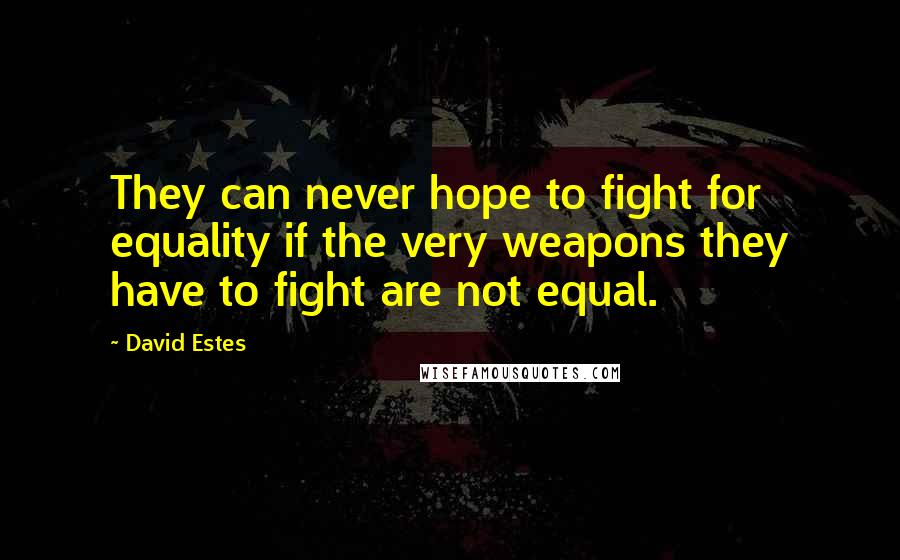 David Estes Quotes: They can never hope to fight for equality if the very weapons they have to fight are not equal.