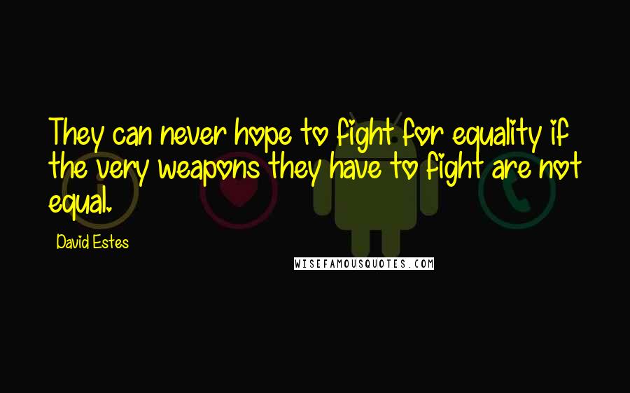 David Estes Quotes: They can never hope to fight for equality if the very weapons they have to fight are not equal.