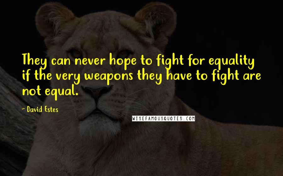 David Estes Quotes: They can never hope to fight for equality if the very weapons they have to fight are not equal.