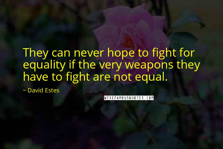 David Estes Quotes: They can never hope to fight for equality if the very weapons they have to fight are not equal.