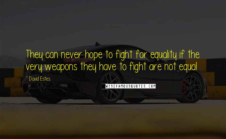 David Estes Quotes: They can never hope to fight for equality if the very weapons they have to fight are not equal.