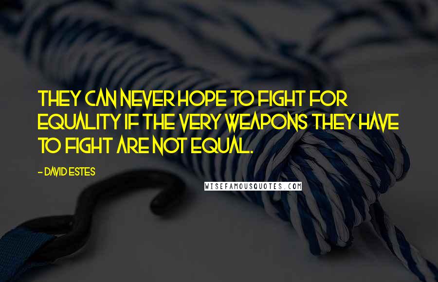 David Estes Quotes: They can never hope to fight for equality if the very weapons they have to fight are not equal.