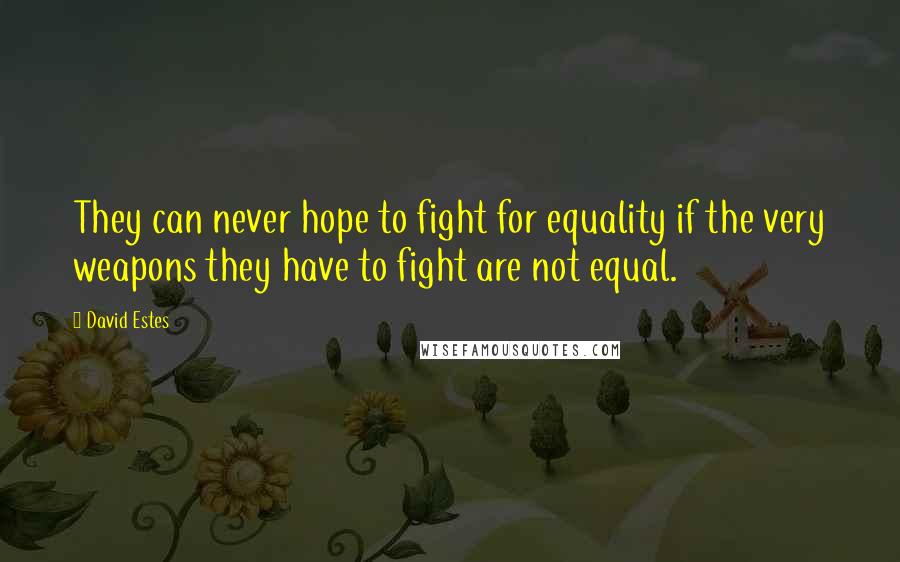 David Estes Quotes: They can never hope to fight for equality if the very weapons they have to fight are not equal.