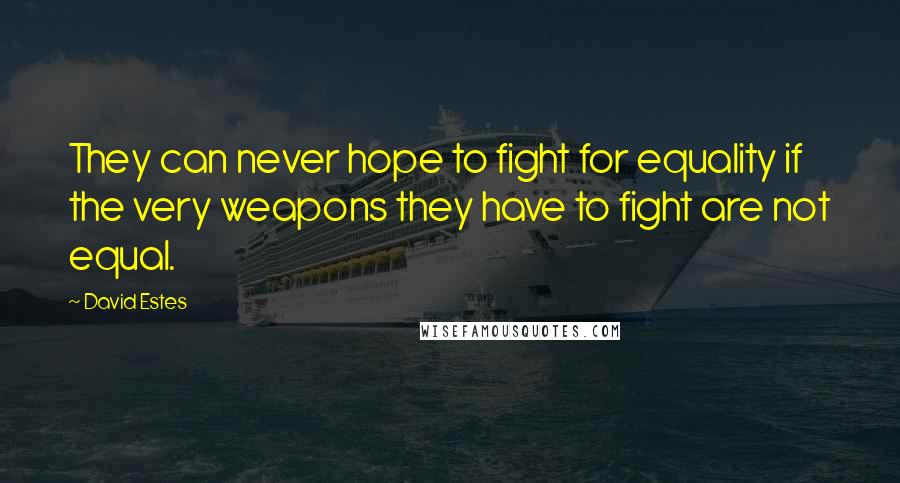 David Estes Quotes: They can never hope to fight for equality if the very weapons they have to fight are not equal.